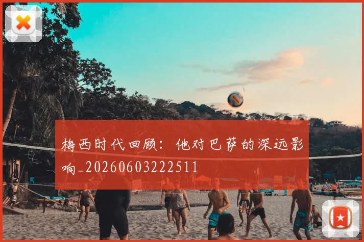 梅西时代回顾：他对巴萨的深远影响_20260603222511