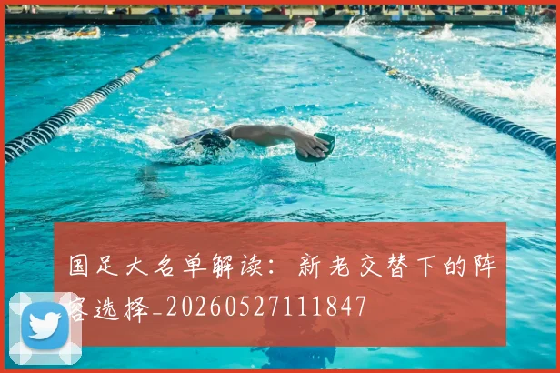 国足大名单解读：新老交替下的阵容选择_20260527111847