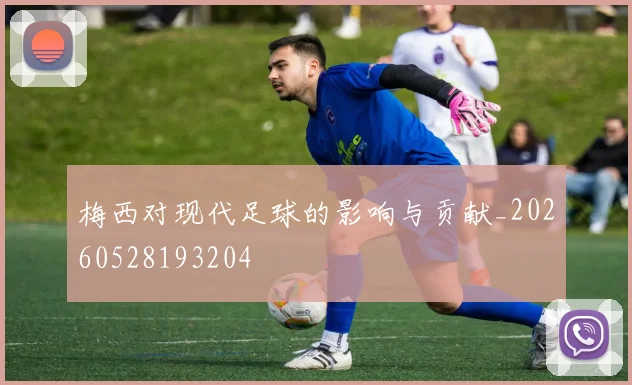 梅西对现代足球的影响与贡献_20260528193204
