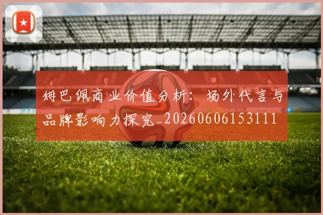 姆巴佩商业价值分析：场外代言与品牌影响力探究_20260606153111