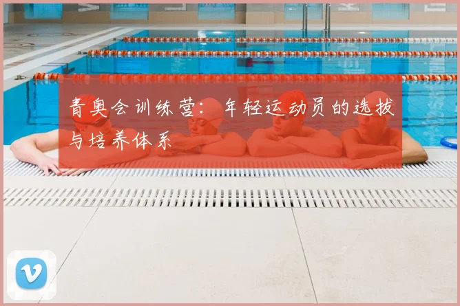 青奥会训练营:年轻运动员的选拔与培养体系