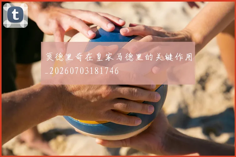 莫德里奇在皇家马德里的关键作用_20260703181746