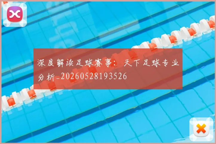 深度解读足球赛事：天下足球专业分析_20260528193526