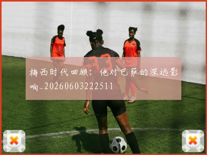 梅西时代回顾：他对巴萨的深远影响_20260603222511
