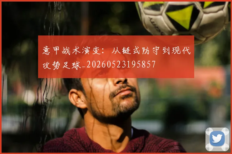 意甲战术演变：从链式防守到现代攻势足球_20260523195857