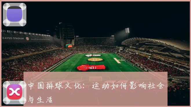 中国排球文化：运动如何影响社会与生活