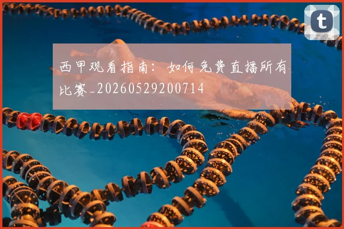 西甲观看指南：如何免费直播所有比赛_20260529200714