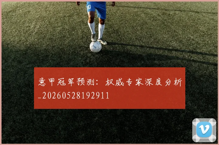 意甲冠军预测：权威专家深度分析_20260528192911