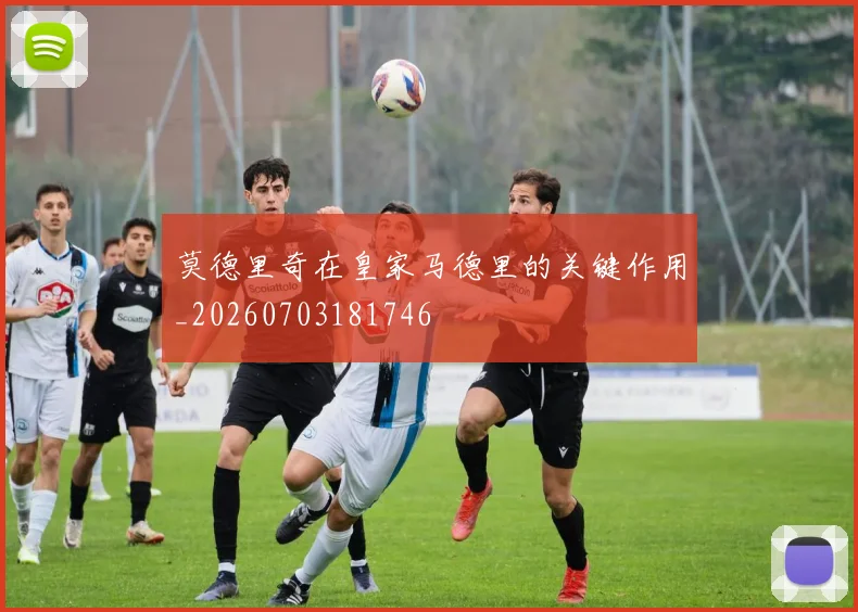 莫德里奇在皇家马德里的关键作用_20260703181746