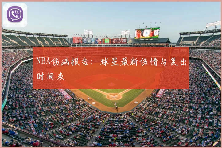NBA伤病报告：球星最新伤情与复出时间表