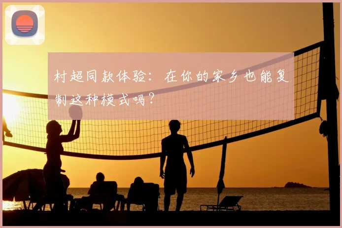 村超同款体验：在你的家乡也能复制这种模式吗？