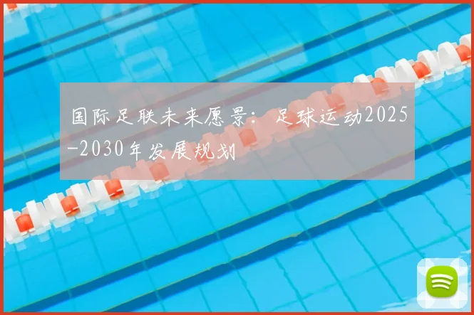 国际足联未来愿景：足球运动2025-2030年发展规划