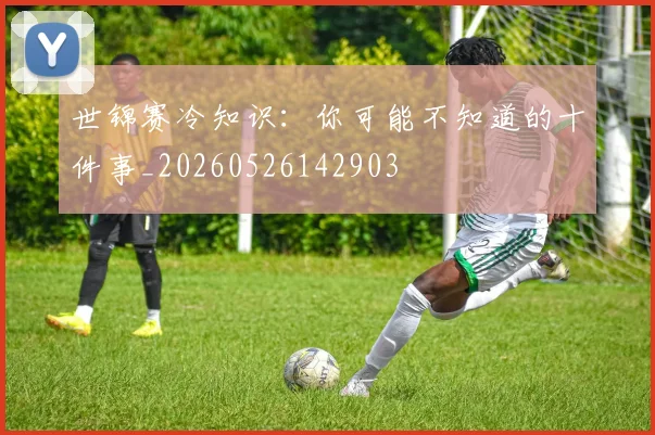 世锦赛冷知识：你可能不知道的十件事_20260526142903